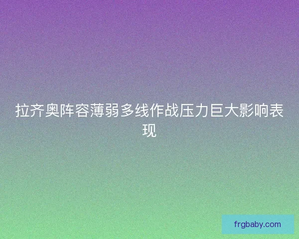 拉齐奥阵容薄弱多线作战压力巨大影响表现
