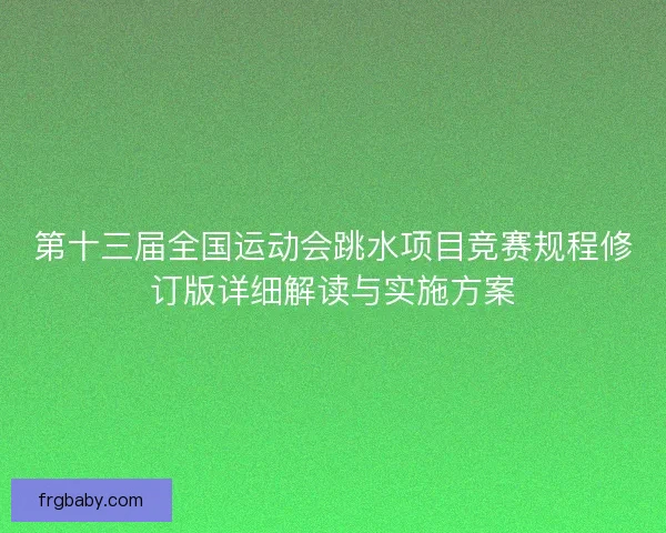 第十三届全国运动会跳水项目竞赛规程修订版详细解读与实施方案